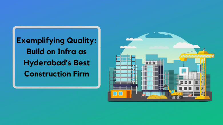 Exemplifying Quality_ Build on Infra as Hyderabad's Best Construction Firm
